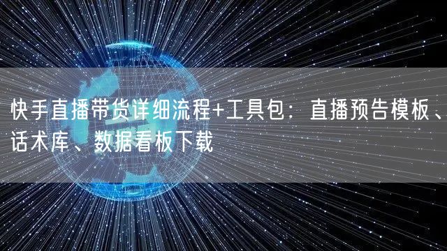 快手直播带货详细流程+工具包：直播预告模板、话术库、数据看板下载