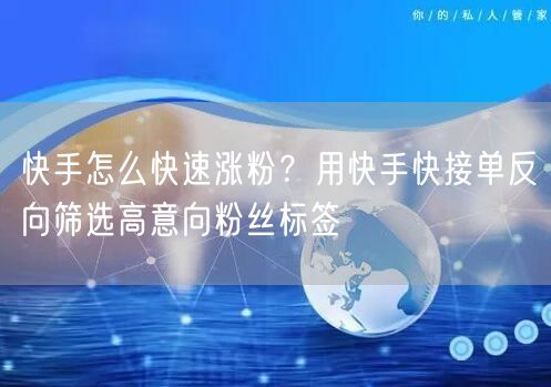 快手怎么快速涨粉?用快手快接单反向筛选高意向粉丝标签