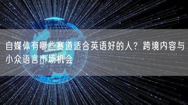 自媒体有哪些赛道适合英语好的人?跨境内容与小众语言市场机会