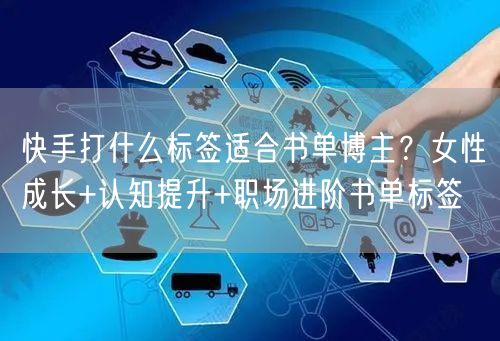 快手打什么标签适合书单博主？女性成长+认知提升+职场进阶书单标签