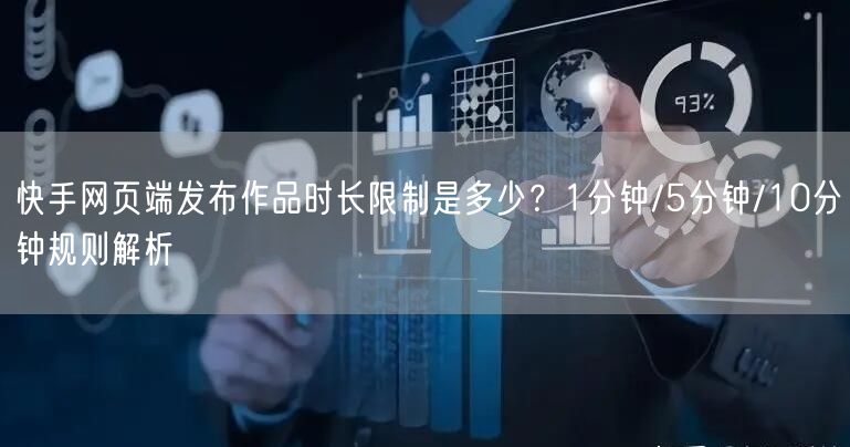 快手网页端发布作品时长限制是多少？1分钟/5分钟/10分钟规则解析
