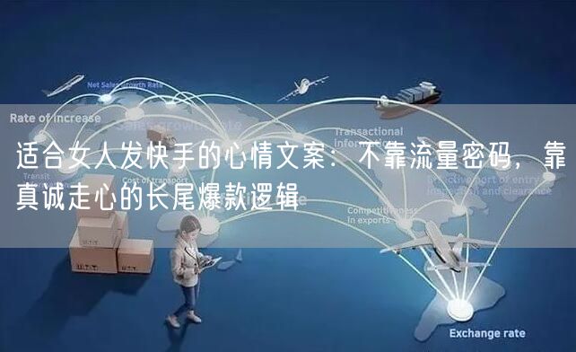 适合女人发快手的心情文案：不靠流量密码，靠真诚走心的长尾爆款逻辑
