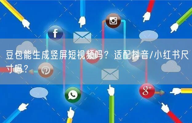豆包能生成竖屏短视频吗？适配抖音/小红书尺寸吗？