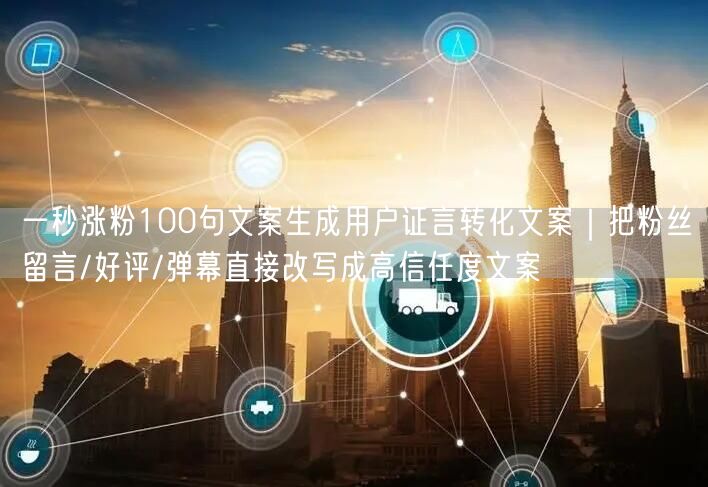 一秒涨粉100句文案生成用户证言转化文案｜把粉丝留言/好评/弹幕直接改写成高信任
