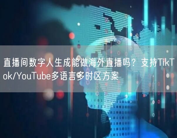 直播间数字人生成能做海外直播吗?支持TikTok/YouTube多语言多时区方案