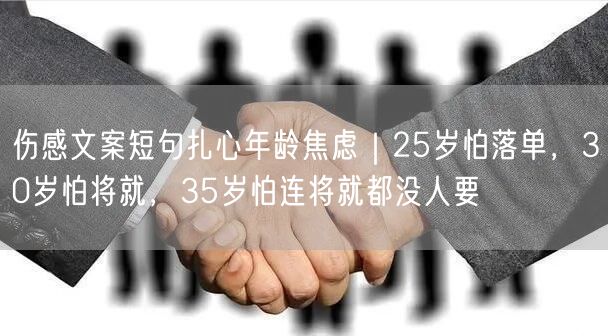 伤感文案短句扎心年龄焦虑｜25岁怕落单，30岁怕将就，35岁怕连将就都没人要
