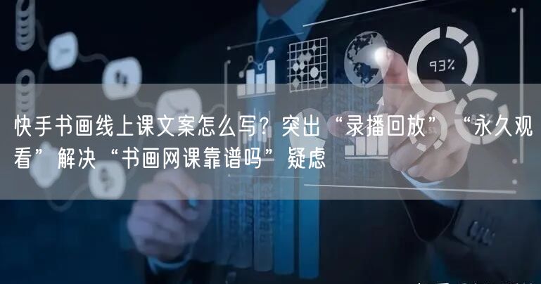 快手书画线上课文案怎么写？突出“录播回放”“永久观看”解决“书画网课靠谱吗”疑虑