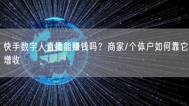 快手数字人直播能赚钱吗？商家/个体户如何靠它增收