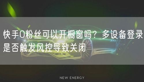 快手0粉丝可以开橱窗吗？多设备登录是否触发风控导致关闭