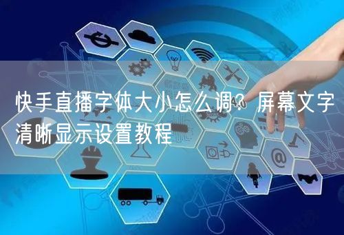 快手直播字体大小怎么调？屏幕文字清晰显示设置教程