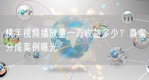 快手视频播放量一万收益多少？真实分成案例曝光