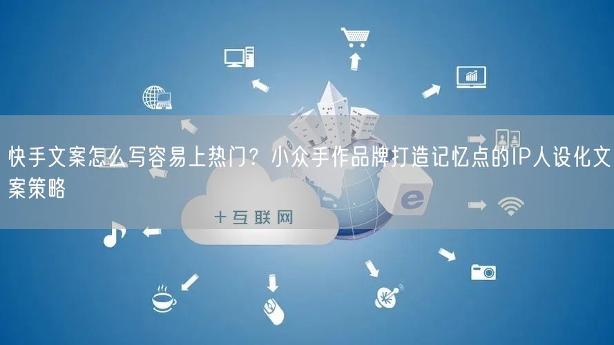 快手文案怎么写容易上热门？小众手作品牌打造记忆点的IP人设化文案策略