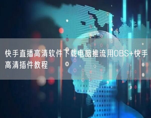 快手直播高清软件下载电脑推流用OBS+快手高清插件教程