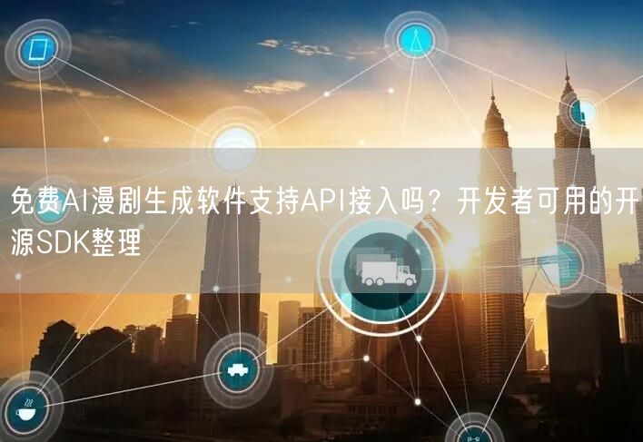 免费AI漫剧生成软件支持API接入吗？开发者可用的开源SDK整理