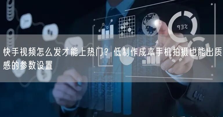 快手视频怎么发才能上热门？低制作成本手机拍摄也能出质感的参数设置