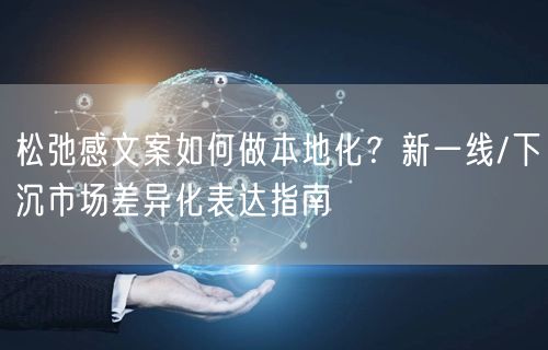 松弛感文案如何做本地化？新一线/下沉市场差异化表达指南