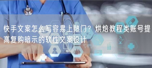 快手文案怎么写容易上热门？烘焙教程类账号提高复购暗示的软性文案设计