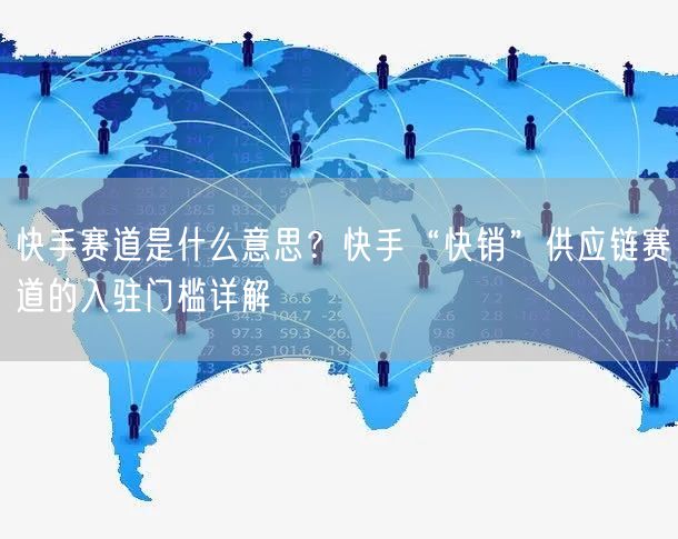 快手赛道是什么意思？快手“快销”供应链赛道的入驻门槛详解