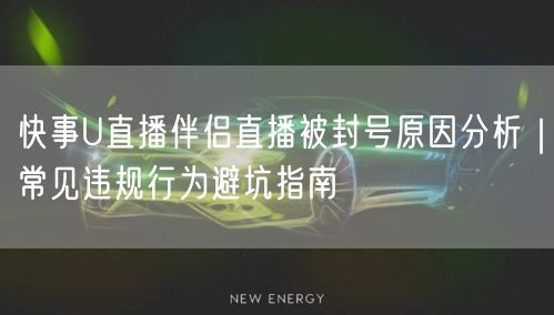 快事U直播伴侣直播被封号原因分析｜常见违规行为避坑指南