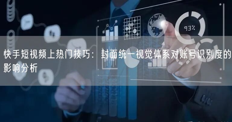 快手短视频上热门技巧：封面统一视觉体系对账号识别度的影响分析