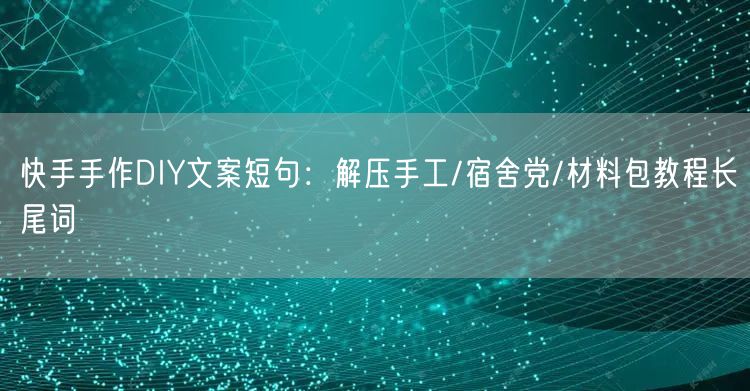 快手手作DIY文案短句：解压手工/宿舍党/材料包教程长尾词