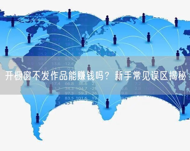 开橱窗不发作品能赚钱吗？新手常见误区揭秘