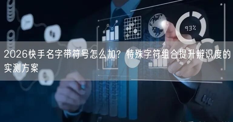 2026快手名字带符号怎么加？特殊字符组合提升辨识度的实测方案
