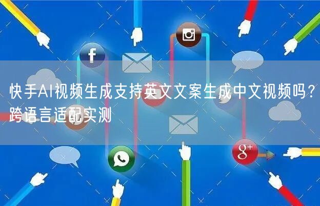 快手AI视频生成支持英文文案生成中文视频吗？跨语言适配实测