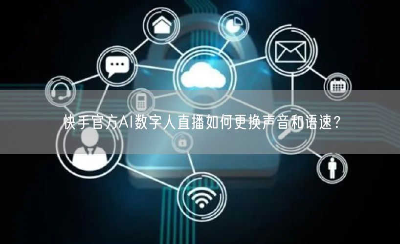 快手官方AI数字人直播如何更换声音和语速？