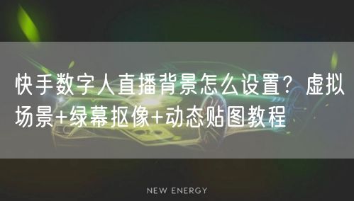 快手数字人直播背景怎么设置？虚拟场景+绿幕抠像+动态贴图教程