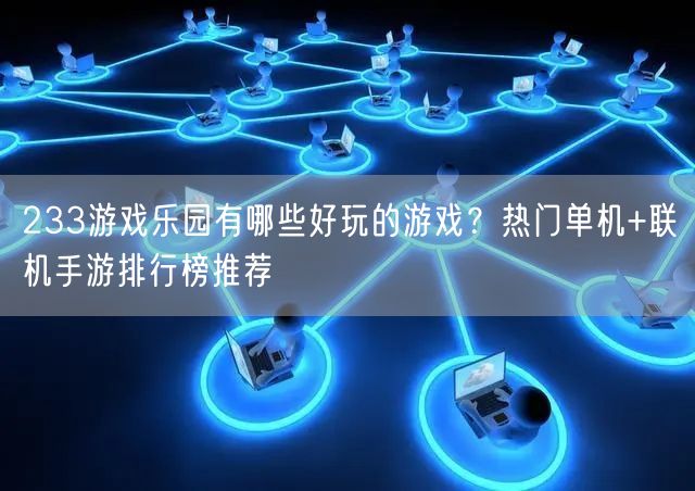 233游戏乐园有哪些好玩的游戏？热门单机+联机手游排行榜推荐