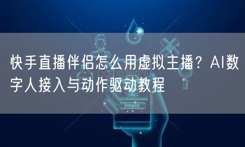 快手直播伴侣怎么用虚拟主播？AI数字人接入与动作驱动教程