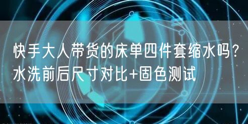 快手大人带货的床单四件套缩水吗？水洗前后尺寸对比+固色测试