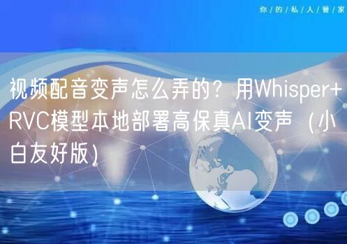 视频配音变声怎么弄的？用Whisper+RVC模型本地部署高保真AI变声（小白友