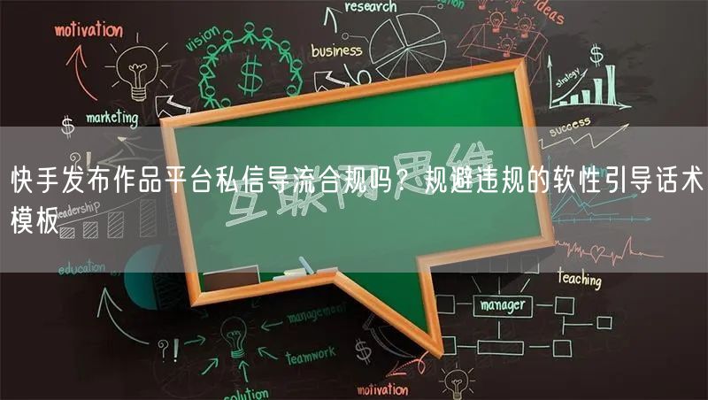 快手发布作品平台私信导流合规吗？规避违规的软性引导话术模板