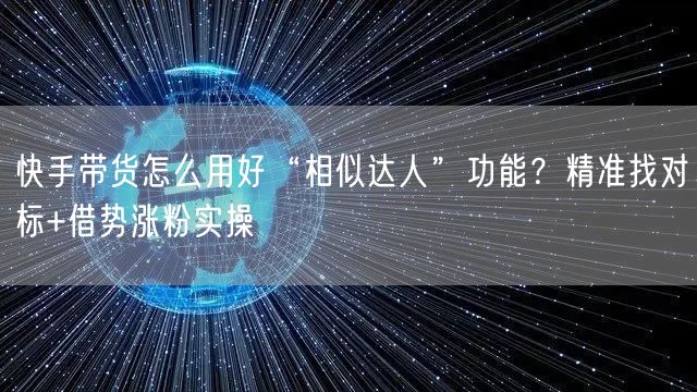 快手带货怎么用好“相似达人”功能？精准找对标+借势涨粉实操