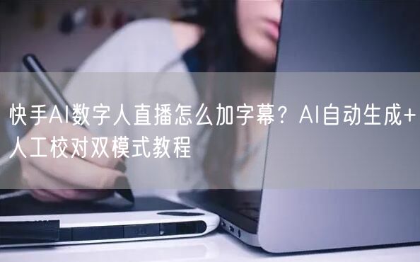 快手AI数字人直播怎么加字幕？AI自动生成+人工校对双模式教程