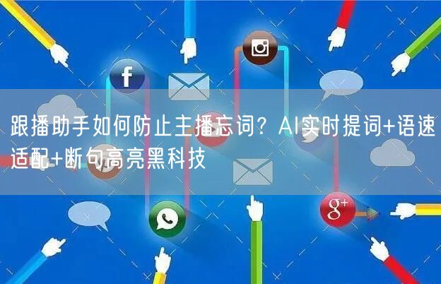 跟播助手如何防止主播忘词？AI实时提词+语速适配+断句高亮黑科技