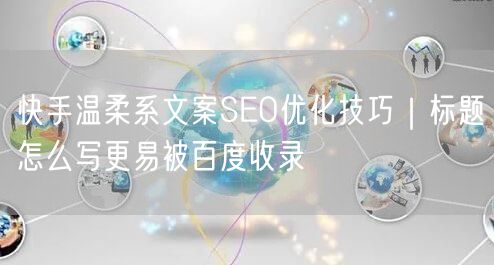 快手温柔系文案SEO优化技巧｜标题怎么写更易被百度收录