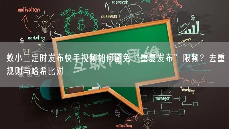 蚁小二定时发布快手视频如何避免“重复发布”限频?去重规则与哈希比对