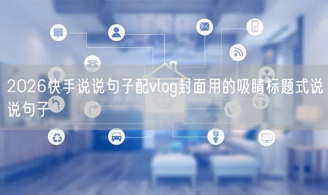 2026快手说说句子配vlog封面用的吸睛标题式说说句子
