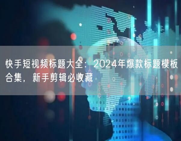 快手短视频标题大全：2024年爆款标题模板合集，新手剪辑必收藏