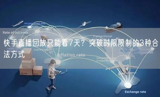 快手直播回放只能看7天？突破时限限制的3种合法方式