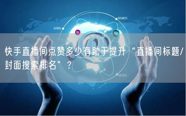 快手直播间点赞多少有助于提升“直播间标题/封面搜索排名”？