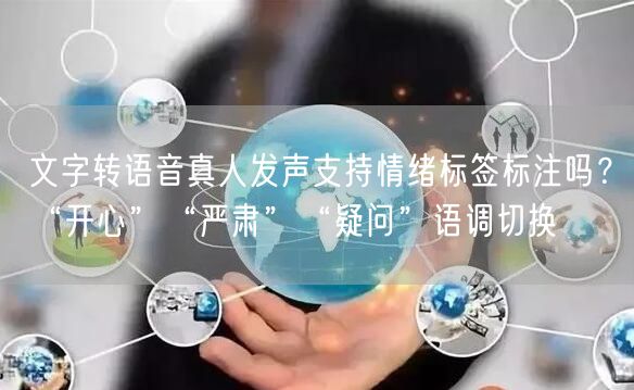 文字转语音真人发声支持情绪标签标注吗？“开心”“严肃”“疑问”语调切换