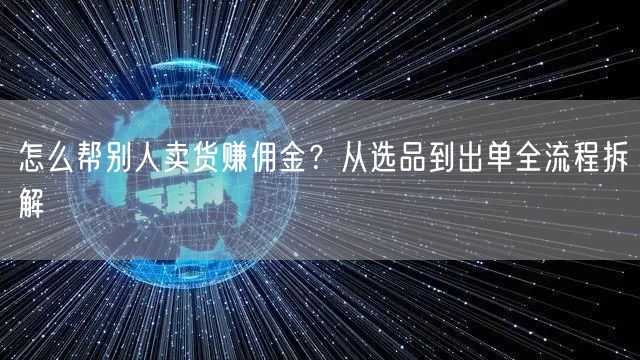 怎么帮别人卖货赚佣金？从选品到出单全流程拆解