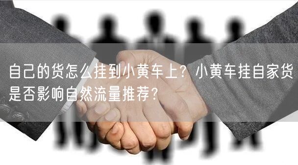 自己的货怎么挂到小黄车上？小黄车挂自家货是否影响自然流量推荐？