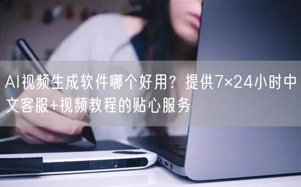 AI视频生成软件哪个好用？提供7×24小时中文客服+视频教程的贴心服务