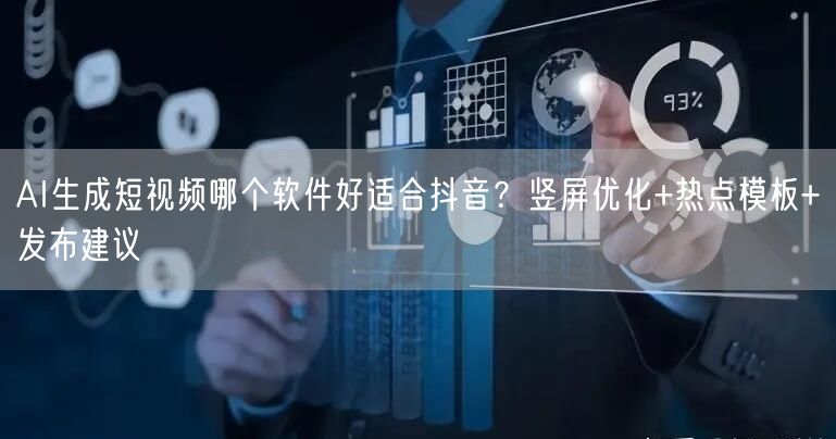 AI生成短视频哪个软件好适合抖音？竖屏优化+热点模板+发布建议