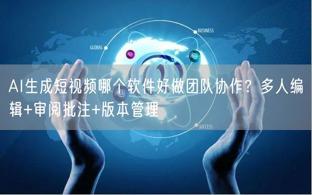 AI生成短视频哪个软件好做团队协作？多人编辑+审阅批注+版本管理